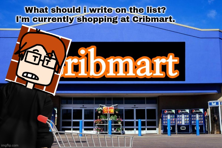 MC is shopping at Cribmart | What should i write on the list? I'm currently shopping at Cribmart. | image tagged in cribmart,mc,moscovio may,shopping,list | made w/ Imgflip meme maker
