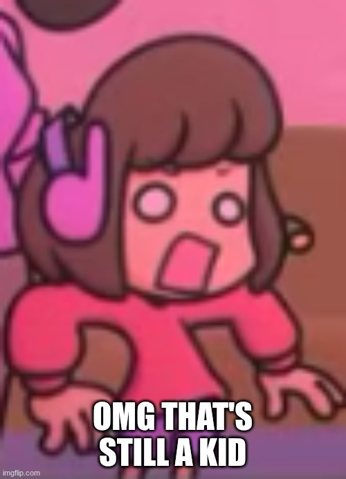 OMG THAT'S STILL A KID | image tagged in shocked face | made w/ Imgflip meme maker