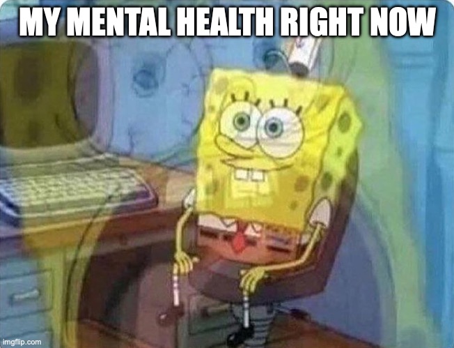 What my Mental Health October feels like | MY MENTAL HEALTH RIGHT NOW | image tagged in spongebob screaming inside | made w/ Imgflip meme maker