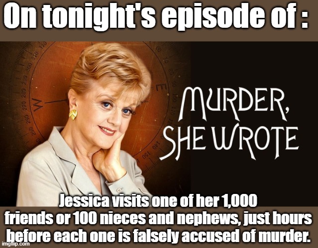 It's like the woman is the ultimate bad luck charm. | On tonight's episode of :; Jessica visits one of her 1,000 friends or 100 nieces and nephews, just hours before each one is falsely accused of murder. | image tagged in murder,tv show,tv,tv series | made w/ Imgflip meme maker