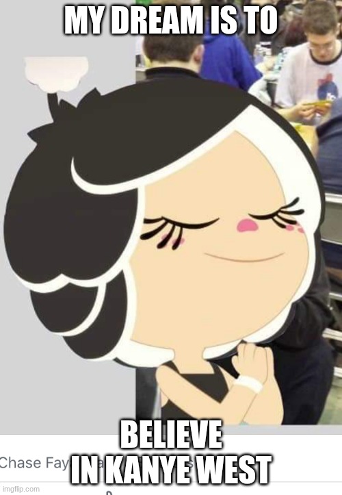My Dream is to believe in Kanye West | MY DREAM IS TO; BELIEVE IN KANYE WEST | image tagged in hanazuki | made w/ Imgflip meme maker