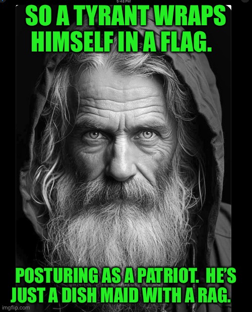 SO A TYRANT WRAPS HIMSELF IN A FLAG. POSTURING AS A PATRIOT.  HE’S  JUST A DISH MAID WITH A RAG. | made w/ Imgflip meme maker