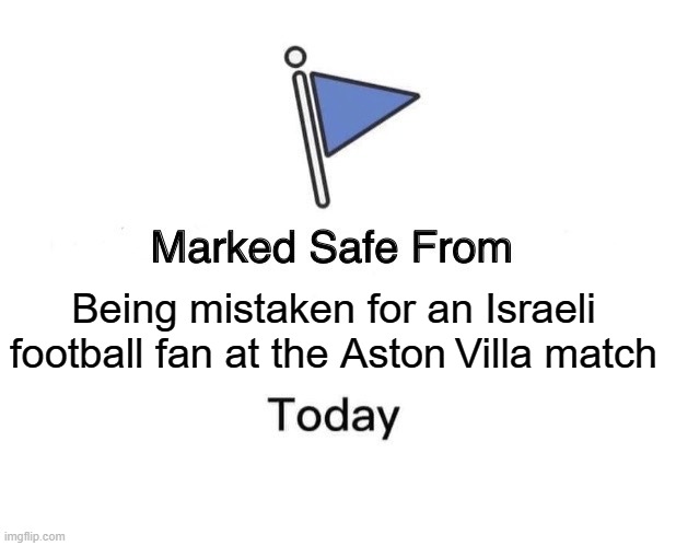 Israeli club’s fans banned from attending Europa League match at Aston Villa | Being mistaken for an Israeli football fan at the Aston Villa match | image tagged in memes,marked safe from,sports fans,israel,united kingdom,getting hit in the face by a soccer ball | made w/ Imgflip meme maker