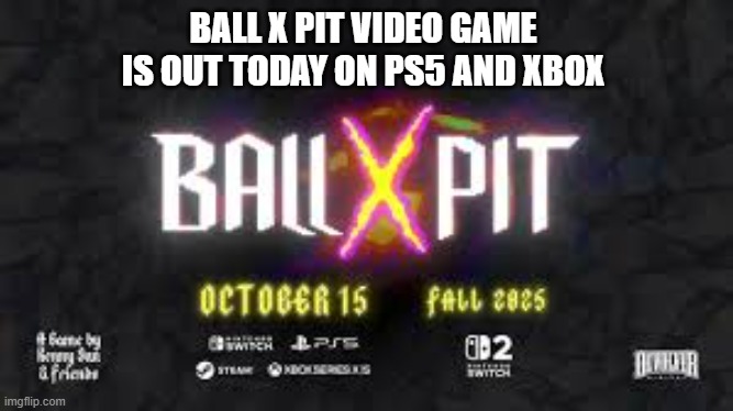 Ball X Pit video game is out now on PS5 and Xbox | BALL X PIT VIDEO GAME IS OUT TODAY ON PS5 AND XBOX | image tagged in games,video games,ps5,xbox,playstation,computer games | made w/ Imgflip meme maker