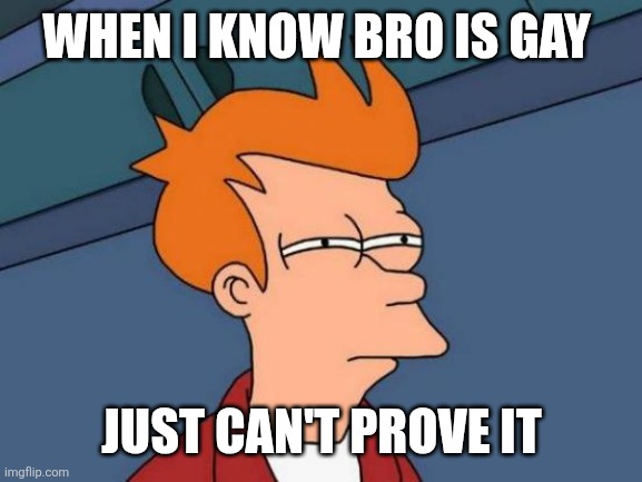 Futurama Fry | WHEN I KNOW BRO IS GAY; JUST CAN'T PROVE IT | image tagged in memes,futurama fry | made w/ Imgflip meme maker