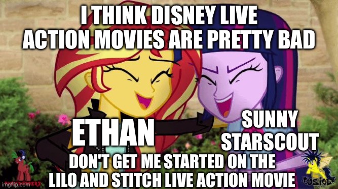 Sunset Shimmer and Twilight Sparkling are not watching Disney live action movies | I THINK DISNEY LIVE ACTION MOVIES ARE PRETTY BAD; SUNNY STARSCOUT; ETHAN; DON'T GET ME STARTED ON THE LILO AND STITCH LIVE ACTION MOVIE | image tagged in sunset and twilight laugh at you | made w/ Imgflip meme maker