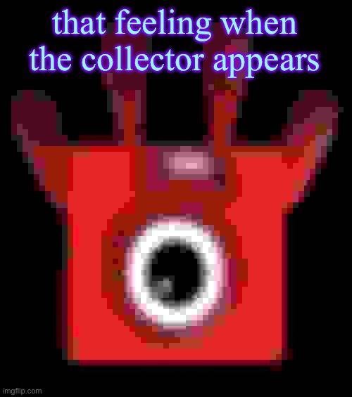 low quality upside down one | that feeling when the collector appears | image tagged in low quality upside down one | made w/ Imgflip meme maker
