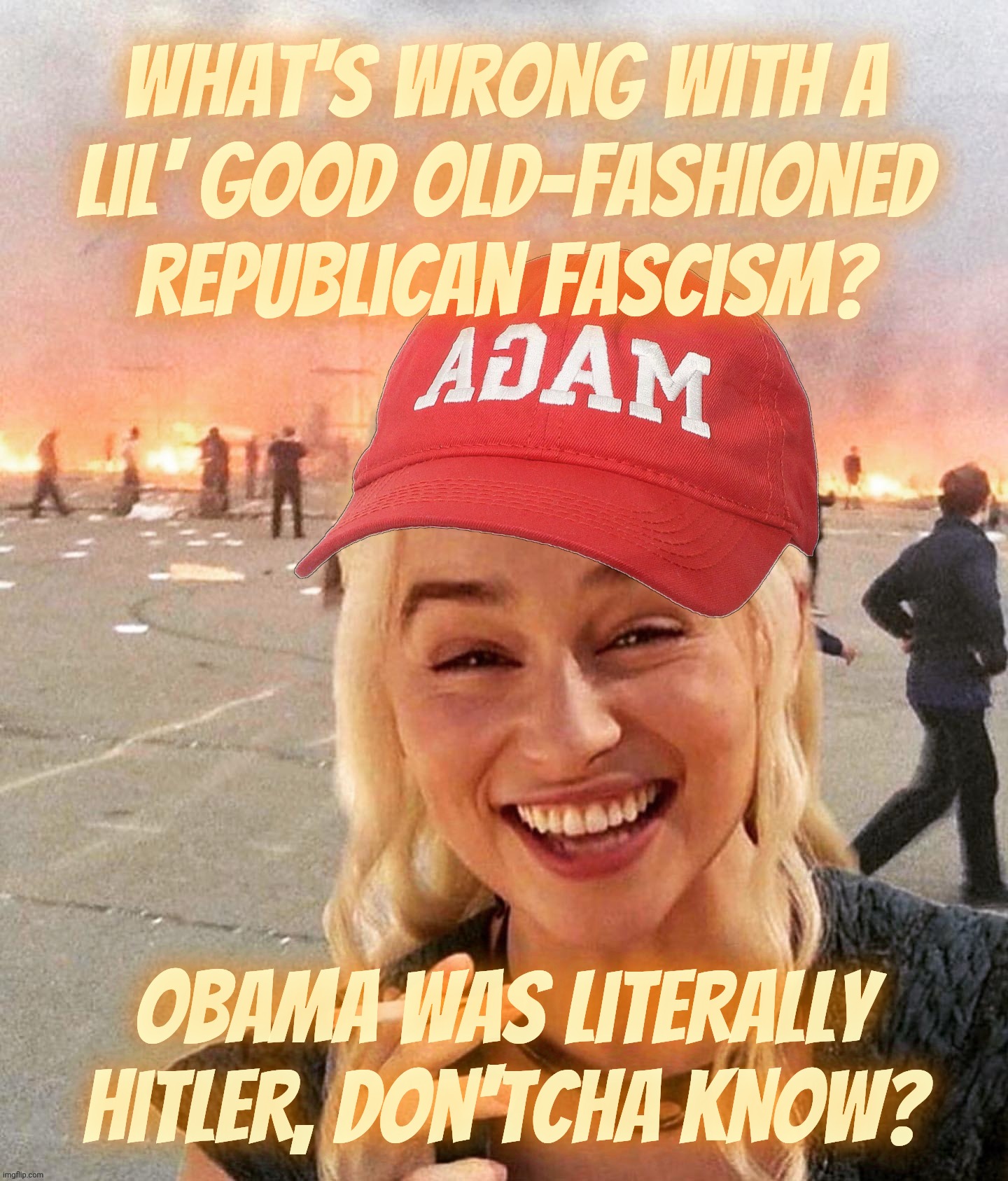 Disaster smoker girl MAGA edition | What's wrong with a
lil' good old-fashioned Republican fascism? Obama was literally Hitler, don'tcha know? | image tagged in disaster smoker girl maga edition | made w/ Imgflip meme maker