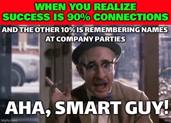 WHEN YOU REALIZE SUCCESS IS 90% CONNECTIONS | WHEN YOU REALIZE SUCCESS IS 90% CONNECTIONS; AND THE OTHER 10% IS REMEMBERING NAMES 
AT COMPANY PARTIES; AHA, SMART GUY! | image tagged in coming to america jewish man smart wise guy aha eddie murphy,success,connection,business,life lessons,inequality | made w/ Imgflip meme maker