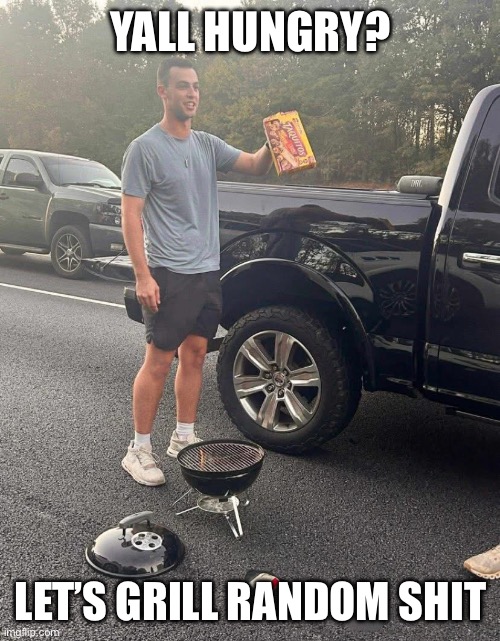 Grill master | YALL HUNGRY? LET’S GRILL RANDOM SHIT | image tagged in grilling,random,funny,memes,wtf,food | made w/ Imgflip meme maker