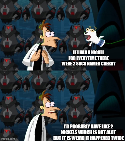 really 2 socs named cherry | IF I HAD A NICKEL FOR EVERYTIME THERE WERE 2 SOCS NAMED CHERRY; I'D PROBABLY HAVE LIKE 2 NICKELS WHICH IS NOT ALOT BUT IT IS WEIRD IT HAPPENED TWICE | image tagged in if i had a nickel for everytime | made w/ Imgflip meme maker