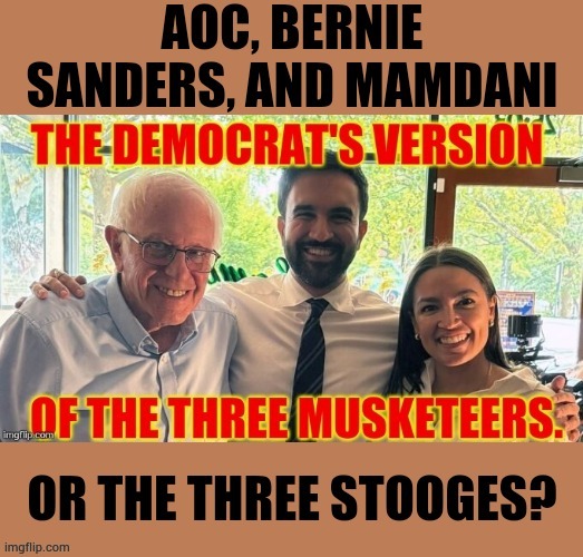 Or The Three Stooges? | image tagged in memes,politics,aoc,bernie sanders,mamdani,3 stooges | made w/ Imgflip meme maker