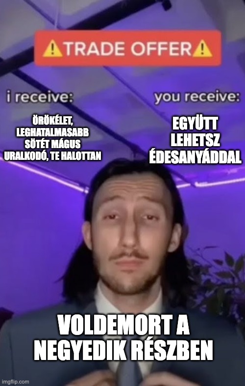 You recieve I recieve | ÖRÖKÉLET, LEGHATALMASABB SÖTÉT MÁGUS URALKODÓ, TE HALOTTAN; EGYÜTT LEHETSZ ÉDESANYÁDDAL; VOLDEMORT A NEGYEDIK RÉSZBEN | image tagged in you recieve i recieve | made w/ Imgflip meme maker