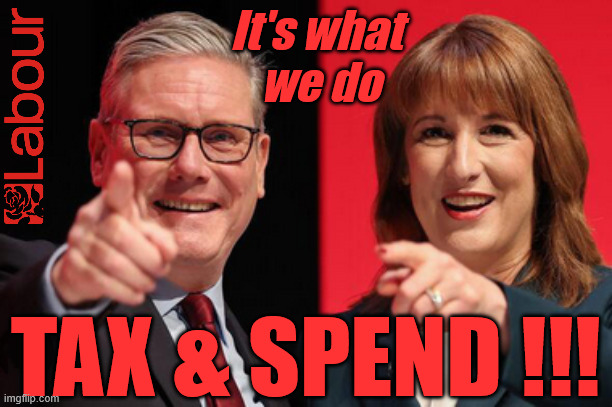 TAX & SPEND - It's what we do - LABOUR - Starmer, Reeves | It's what 
we do; #Immigration #Starmerout #Labour #KeirStarmer #labourisdead #nevervotelabour #Antisemitism #Savile #Paedo #Worboys #GroomingGangs #Paedophile #IllegalImmigration #Immigrants #Invasion #StarmerResign #strikes #DigitalID #ID 
Starmerout Labour Starmer Mandelson Rayner Blair KeirStarmer labourisdead Illegal Immigration Immigrants Invasion StarmerResign Island of strangers Lucy Connolly Two-Tier Justice Andy Burnham; TAX & SPEND !!! | image tagged in starmerout labour starmer,illegal immigration immigrants invasion,starmerresign island of strangers,blair digital id ai,two-tier | made w/ Imgflip meme maker