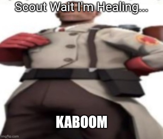 KABOOM Scout Wait I'm Healing... | image tagged in ze medic | made w/ Imgflip meme maker