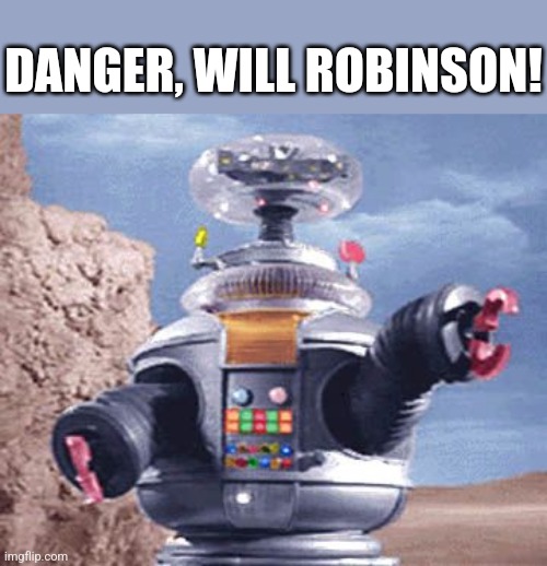 ROBOT Lost in Space TV | DANGER, WILL ROBINSON! | image tagged in robot lost in space tv | made w/ Imgflip meme maker