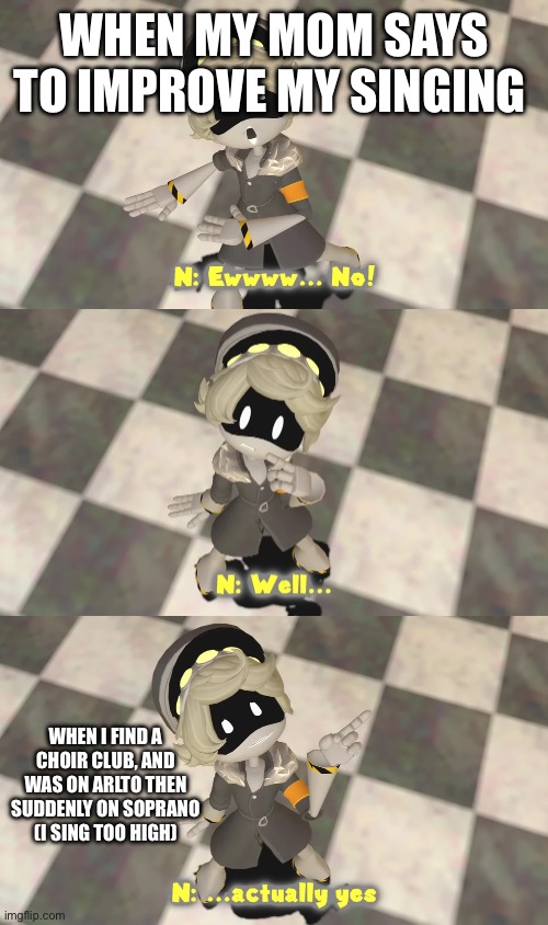 Edge note: Bro submitted this past 3:30 am... | WHEN MY MOM SAYS TO IMPROVE MY SINGING; WHEN I FIND A CHOIR CLUB, AND WAS ON ARLTO THEN SUDDENLY ON SOPRANO (I SING TOO HIGH) | image tagged in ewww no well actually yes | made w/ Imgflip meme maker