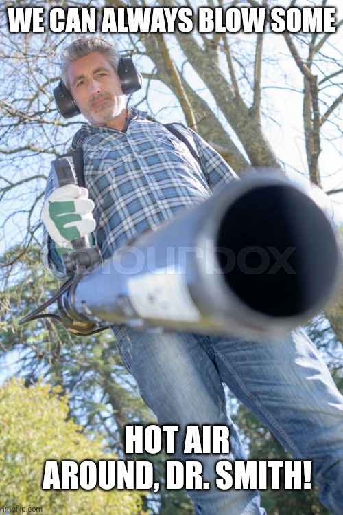 WE CAN ALWAYS BLOW SOME HOT AIR AROUND, DR. SMITH! | made w/ Imgflip meme maker