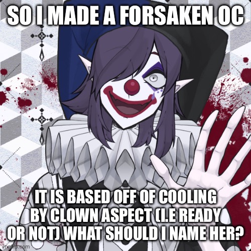 I don’t know if this is nsfw because of blood and clowns in general. Mods, is it? | SO I MADE A FORSAKEN OC; IT IS BASED OFF OF COOLING BY CLOWN ASPECT (I.E READY OR NOT) WHAT SHOULD I NAME HER? | made w/ Imgflip meme maker