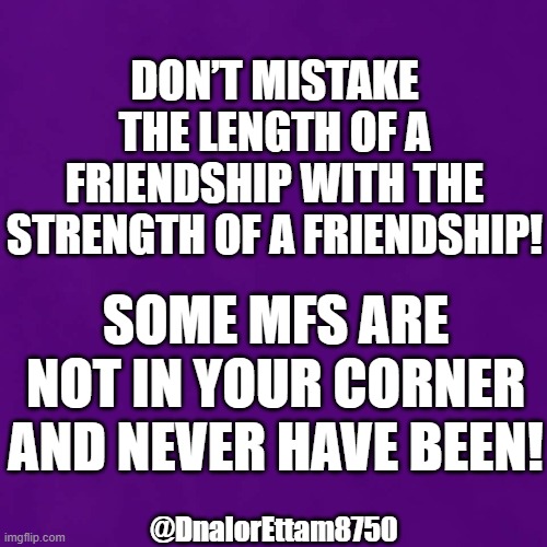 Length vs Strength | DON’T MISTAKE THE LENGTH OF A FRIENDSHIP WITH THE STRENGTH OF A FRIENDSHIP! SOME MFS ARE NOT IN YOUR CORNER AND NEVER HAVE BEEN! @DnalorEttam8750 | image tagged in friendship,love,reality check | made w/ Imgflip meme maker