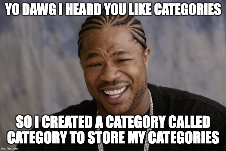 yo dawg i heard you like | YO DAWG I HEARD YOU LIKE CATEGORIES; SO I CREATED A CATEGORY CALLED CATEGORY TO STORE MY CATEGORIES | image tagged in yo dawg i heard you like | made w/ Imgflip meme maker
