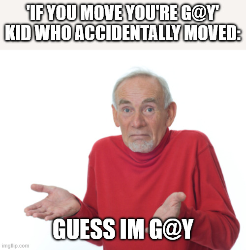 da | 'IF YOU MOVE YOU'RE G@Y'
KID WHO ACCIDENTALLY MOVED:; GUESS IM G@Y | image tagged in guess i'll die | made w/ Imgflip meme maker