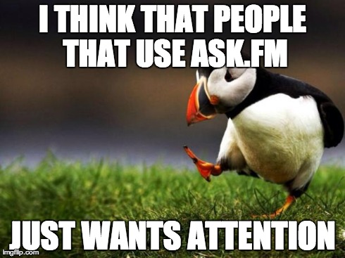 Unpopular Opinion Puffin | I THINK THAT PEOPLE THAT USE ASK.FM JUST WANTS ATTENTION | image tagged in memes,unpopular opinion puffin | made w/ Imgflip meme maker
