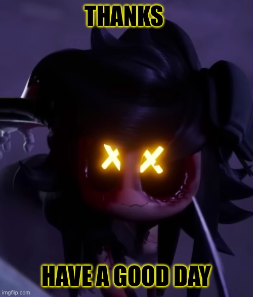 cyn | THANKS HAVE A GOOD DAY | image tagged in cyn | made w/ Imgflip meme maker