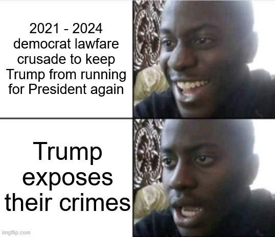 Good then bad | 2021 - 2024
democrat lawfare crusade to keep Trump from running for President again Trump exposes their crimes | image tagged in good then bad | made w/ Imgflip meme maker