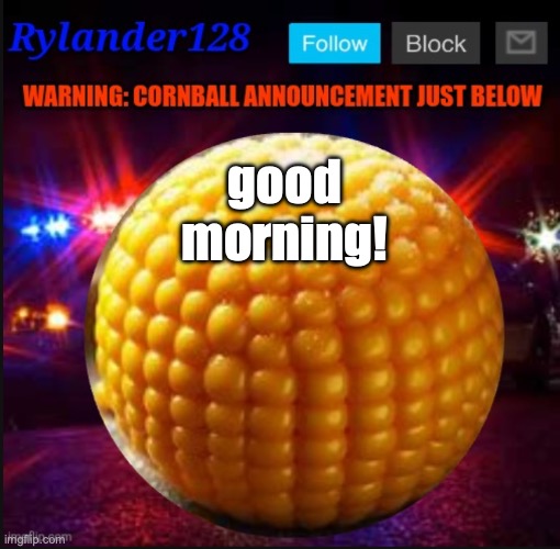 Cornball Announcement V2 | good morning! | image tagged in cornball announcement v2 | made w/ Imgflip meme maker