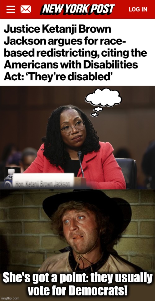 Racist KBJ | She's got a point: they usually
vote for Democrats! | image tagged in ketanji brown jackson,gene wilder,racist,minorities,mentally disabled,memes | made w/ Imgflip meme maker