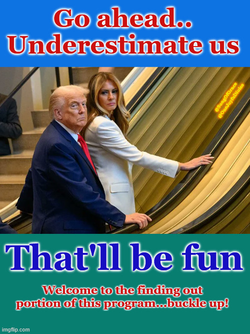 Go Ahead, Underestimate Us... | Go ahead..
Underestimate us; @SongOfGrace @OneJoyfulNoise; That'll be fun; Welcome to the finding out portion of this program...buckle up! | made w/ Imgflip meme maker