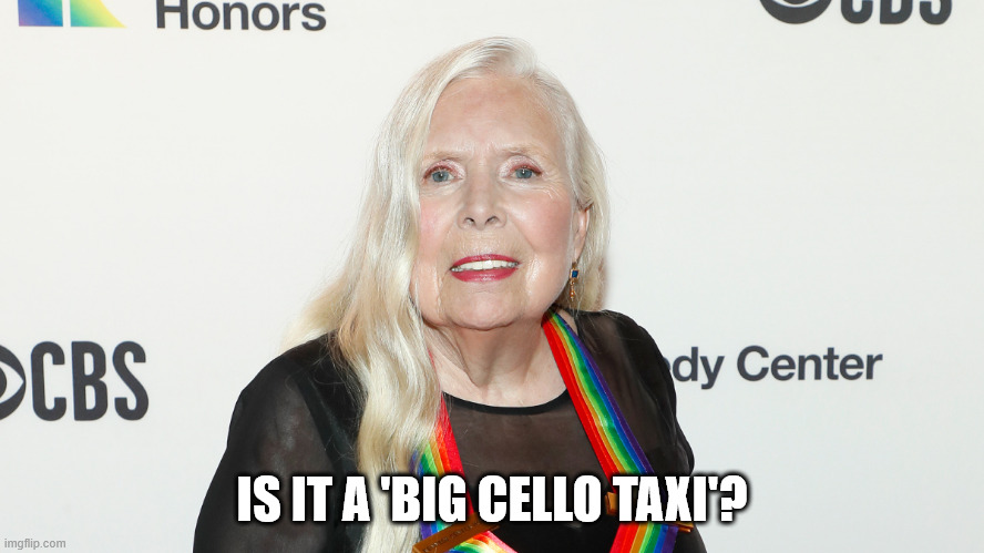 Joni Mitchell | IS IT A 'BIG CELLO TAXI'? | image tagged in joni mitchell | made w/ Imgflip meme maker