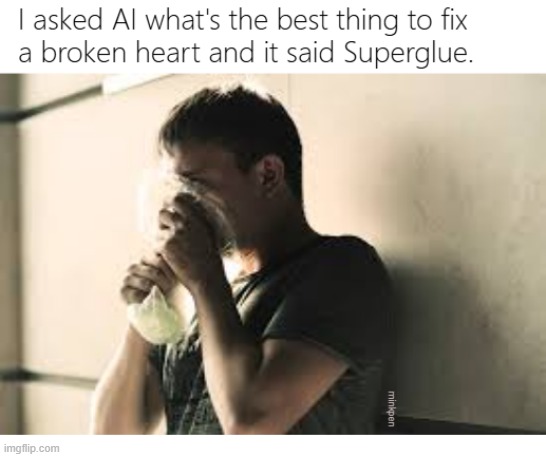 joke | image tagged in ai,glue,broken heart,sad,drugs | made w/ Imgflip meme maker