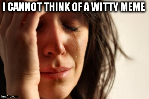 First World Problems Meme | I CANNOT THINK OF A WITTY MEME | image tagged in memes,first world problems | made w/ Imgflip meme maker