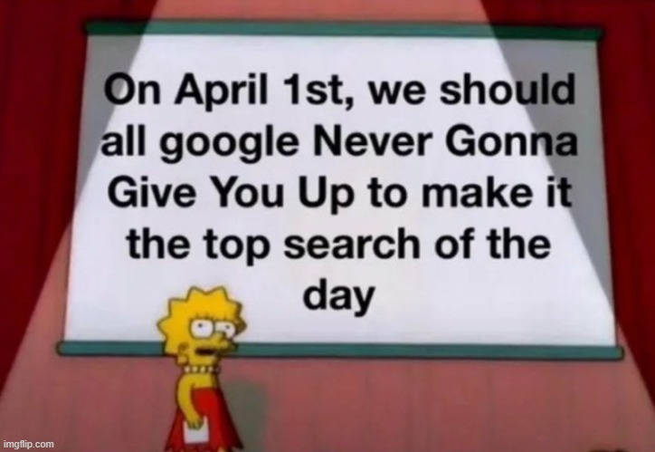 might as well do it today too | image tagged in never gonna give you up,rick roll,lol | made w/ Imgflip meme maker