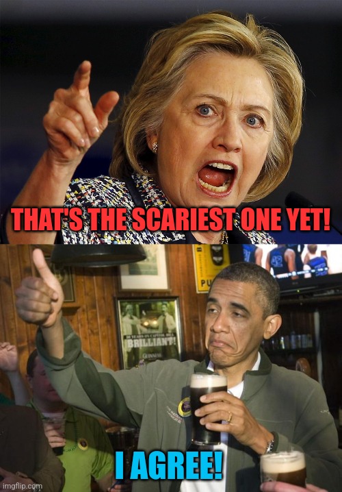 I AGREE! THAT'S THE SCARIEST ONE YET! | image tagged in hillary clinton,not bad | made w/ Imgflip meme maker