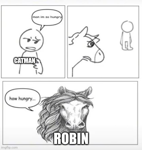 CATMAN ROBIN | image tagged in man i'm so hungry horse | made w/ Imgflip meme maker