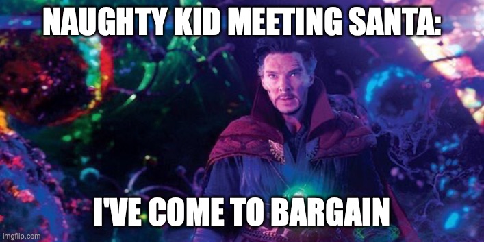 I've Come to Bargain | NAUGHTY KID MEETING SANTA:; I'VE COME TO BARGAIN | image tagged in i've come to bargain | made w/ Imgflip meme maker