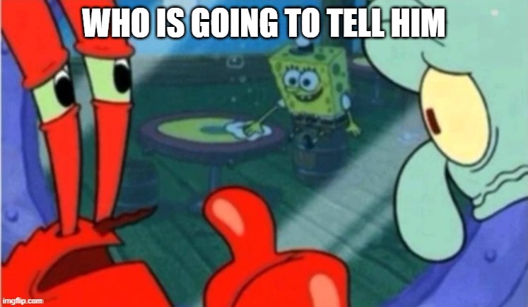 Who gonna tell em | WHO IS GOING TO TELL HIM | image tagged in who gonna tell em | made w/ Imgflip meme maker