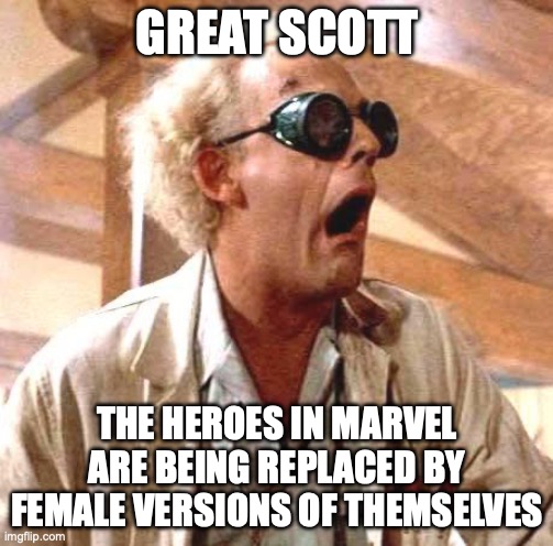 Great Scott!! | GREAT SCOTT; THE HEROES IN MARVEL ARE BEING REPLACED BY FEMALE VERSIONS OF THEMSELVES | image tagged in great scott | made w/ Imgflip meme maker