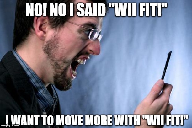Yell at phone | NO! NO I SAID "WII FIT!" I WANT TO MOVE MORE WITH "WII FIT!" | image tagged in yell at phone | made w/ Imgflip meme maker