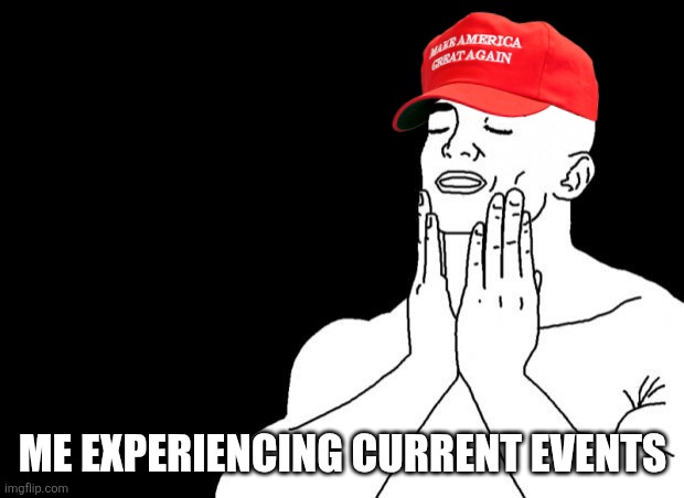 Smooth Face | ME EXPERIENCING CURRENT EVENTS | image tagged in smooth face | made w/ Imgflip meme maker