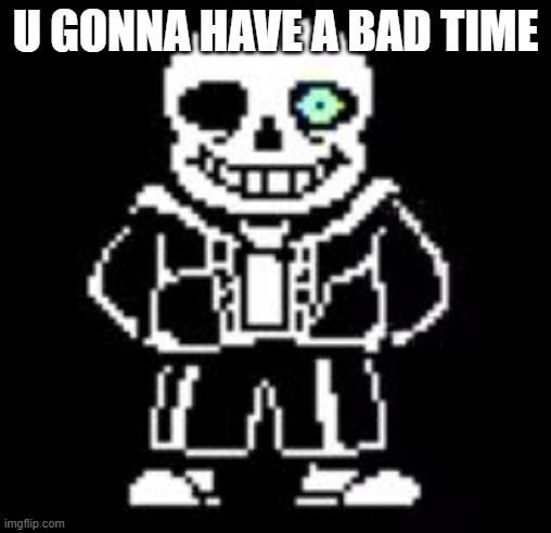 U GONNA HAVE A BAD TIME | image tagged in sans bad time | made w/ Imgflip meme maker