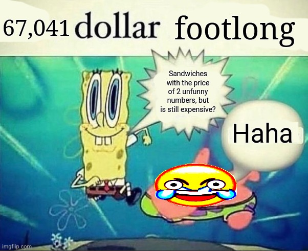 idk | 67,041; footlong; Sandwiches with the price of 2 unfunny numbers, but is still expensive? Haha | image tagged in 5 dollar foot long | made w/ Imgflip meme maker