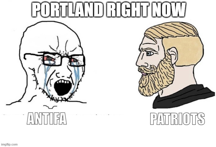 Portland | PORTLAND RIGHT NOW; ANTIFA; PATRIOTS | image tagged in soyboy vs yes chad | made w/ Imgflip meme maker