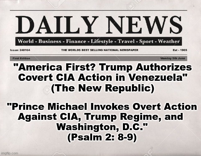 The Scepter of Justice shall REIGN over All. | "America First? Trump Authorizes
Covert CIA Action in Venezuela"
(The New Republic); "Prince Michael Invokes Overt Action
Against CIA, Trump Regime, and 
Washington, D.C."
(Psalm 2: 8-9) | image tagged in prince | made w/ Imgflip meme maker