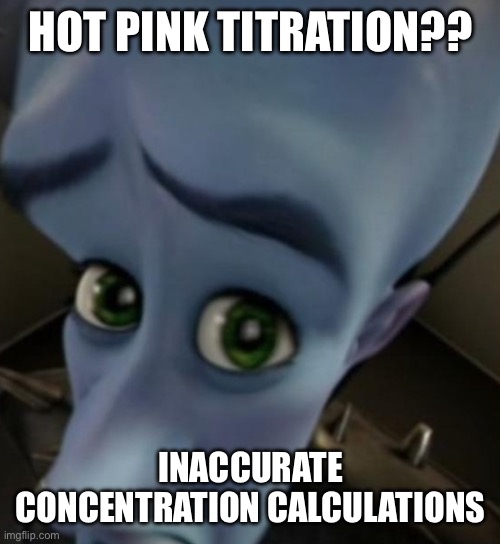 Hot pink titration | HOT PINK TITRATION?? INACCURATE CONCENTRATION CALCULATIONS | image tagged in megamind no bitches | made w/ Imgflip meme maker