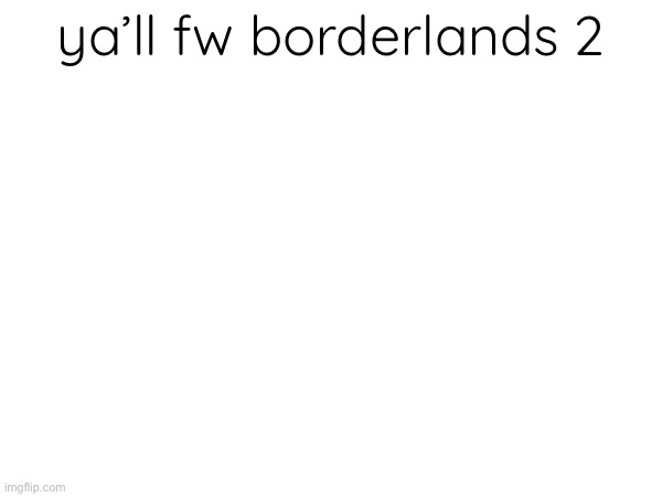 ya’ll fw borderlands 2 | made w/ Imgflip meme maker