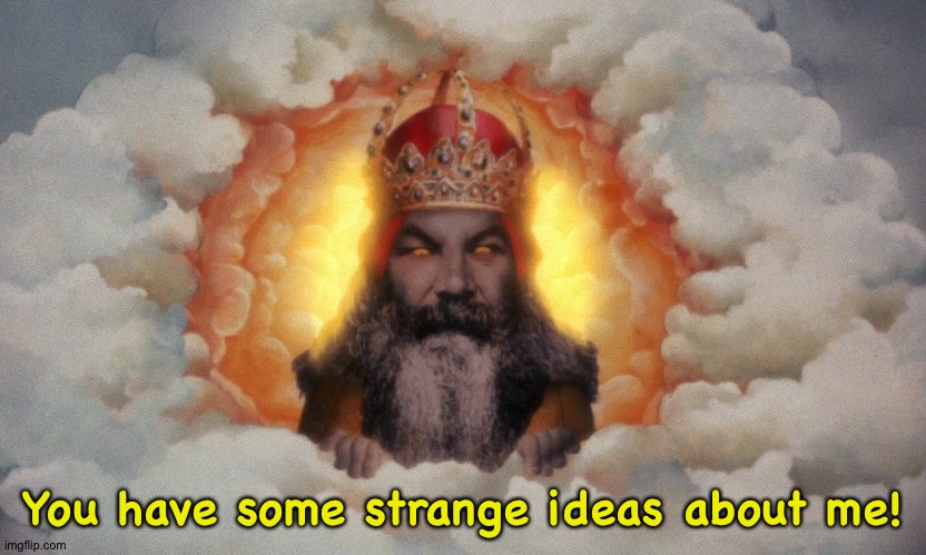 Monty Python God | You have some strange ideas about me! | image tagged in monty python god | made w/ Imgflip meme maker